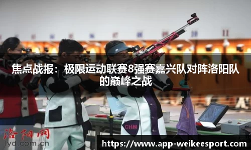 焦点战报：极限运动联赛8强赛嘉兴队对阵洛阳队的巅峰之战