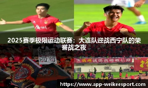 2025赛季极限运动联赛：大连队迎战西宁队的荣誉战之夜