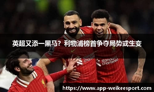 英超又添一黑马？利物浦榜首争夺局势或生变