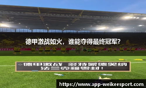 德甲激战如火，谁能夺得最终冠军？
